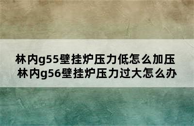 林内g55壁挂炉压力低怎么加压 林内g56壁挂炉压力过大怎么办